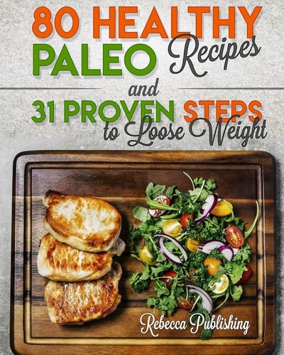 Paleo Diet for Beginners 80 Healthy Paleo Recipes and 31 Proven Steps to Loose