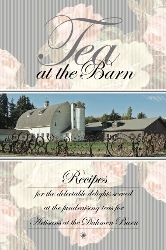 Tea at the Barn Recipes for the Delectable Delights Served at the Fundraising Teas for Artisans at the Dahmen Barn