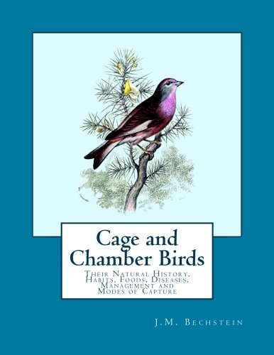 Cage and Chamber Birds Their Natural History, Habits, Foods, Diseases, Management and Modes of Capture