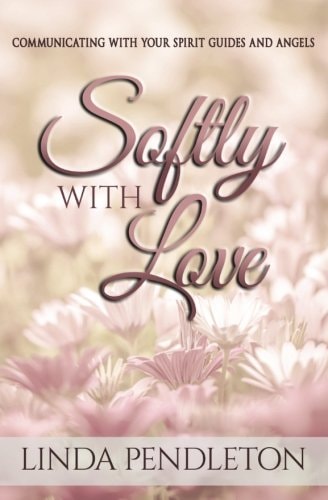 Softly With Love Communicating With Your Spirit Guides and Angels
