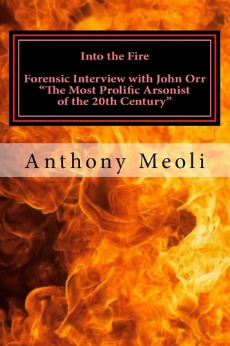Into the Fire Forensic Interview with John Orr, "The Most Prolific Arsonist of the 20th Century"