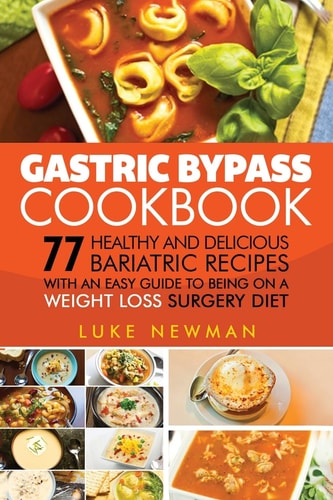 Gastric Bypass Cookbook 77 Healthy and Delicious Bariatric Recipes with an Easy Guide to Being on a Weight Loss Surgery Diet
