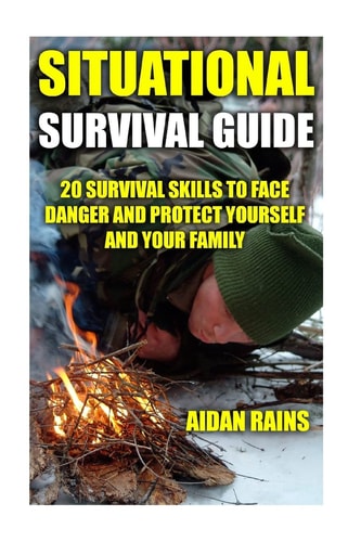 Situational Survival Guide 20 Survival Skills To Face Danger And Protect Yourself And Your Family