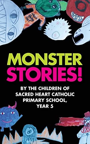 Monster Stories! By the Children of Sacred Heart Catholic Primary School, Year 5