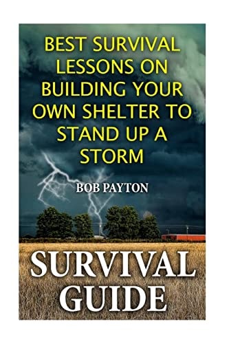 Survival Guide Best Survival Lessons on Building Your Own Shelter To Stand Up a Storm