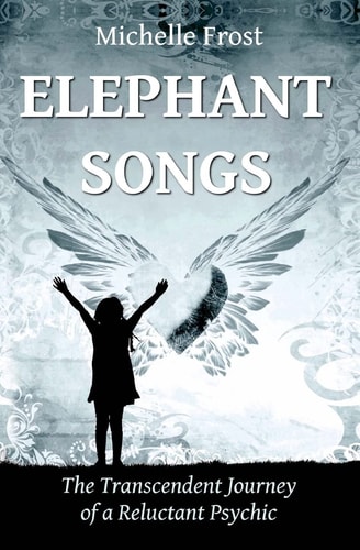 Elephant Songs The Transcendent Journey of a Reluctant Psychic