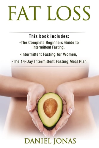 Fat Loss 3 Manuscripts: The Complete Beginners Guide to Permanent Fat Loss, Lean Muscle and Healthy Living, Intermittent Fasting for Women, The 14-Day Intermittent Fasting Meal Plan