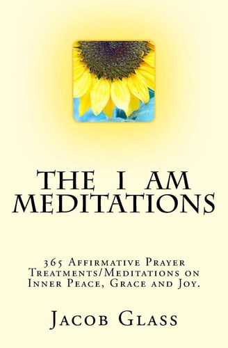 The I Am Meditations 365 Affirmative Prayer Treatments/Meditations on Inner Peace, Grace and Joy.