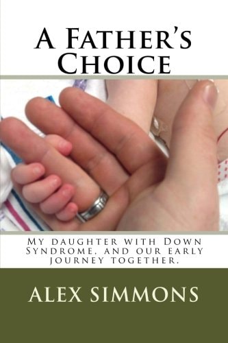 A Father's Choice My Daughter with Down Syndrome, and Our Early Journey Together.