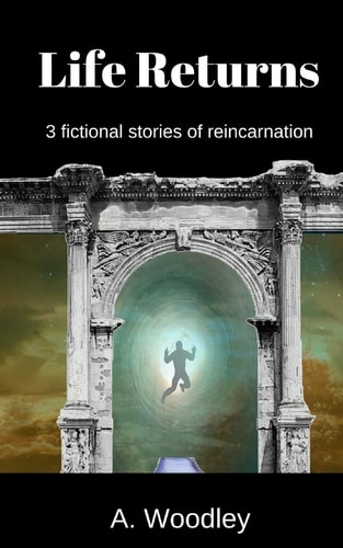 Life Returns 3 Fictional, Short Stories of Reincarnation