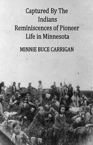 Captured By The Indians Reminiscences of Pioneer Life in Minnesota