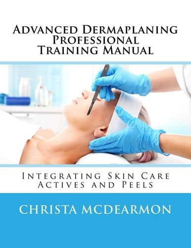 Advanced Dermaplaning Professional Training Manual Integrating Skin Care Actives and Peels