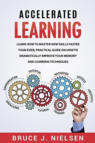 Accelerated Learning Learn How to Master New Skills Faster Than Ever; Practical Guide on How to Dramatically Improve Your Memory and Learning Techniques