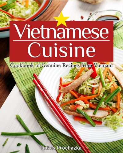 Vietnamese Cuisine Cookbook of Genuine Recipes from Vietnam