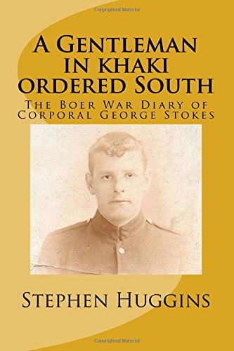 A Gentleman in Khaki Ordered South The Boer War Diary of Corporal George Stokes