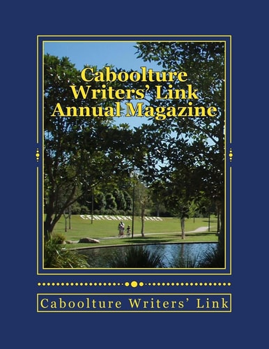 Caboolture Writers' Link Annual Magazine 2017 Supporting Local Writers
