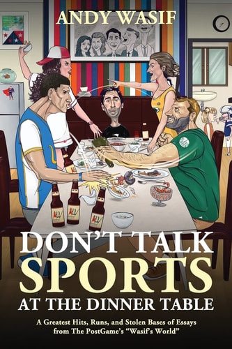 Don't Talk Sports at the Dinner Table A Greatest Hits, Runs, and Stolen Bases of Essays from The PostGame's Wasif's World