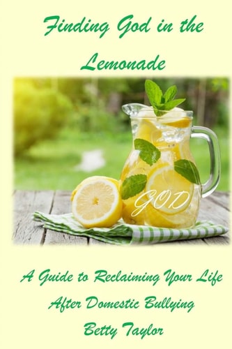 Finding God in the Lemonade A Guide To Reclaiming Your Life After Domestic Bullying