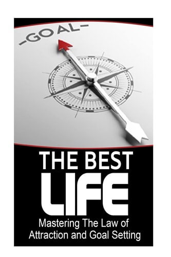 The Best Life Mastering The Law of Attraction and Goal Setting