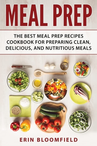 Meal Prep The Best Meal Prep Recipes Cookbook for Preparing Clean, Delicious, and Nutritious Meals