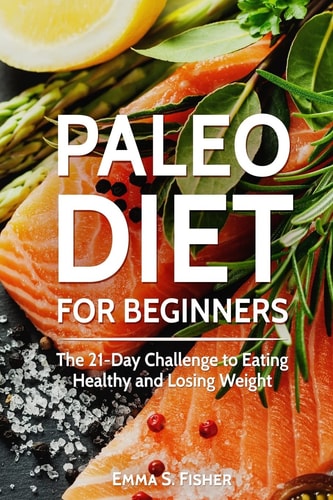 Paleo Diet for Beginners The 21-Day Challenge to Eating Healthy and Losing Weight