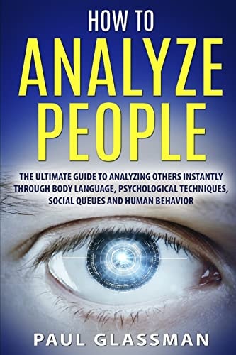 How To Analyze People The Ultimate Guide To Analyzing Others Instantly Through Body Language, Psychological Techniques, Social Queues And Human Behavior