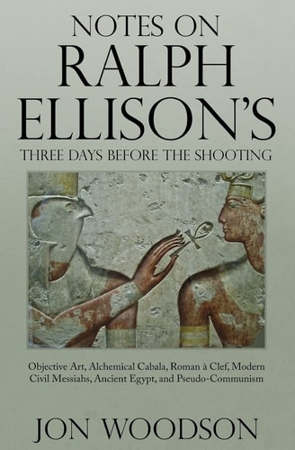 Notes on Ralph Ellison's Three Days Before the Shooting Objective Art, Alchemical Cabala, Roman a Clef, Modern Civil Messiahs, Ancient Egypt, and Pseudo-Communism