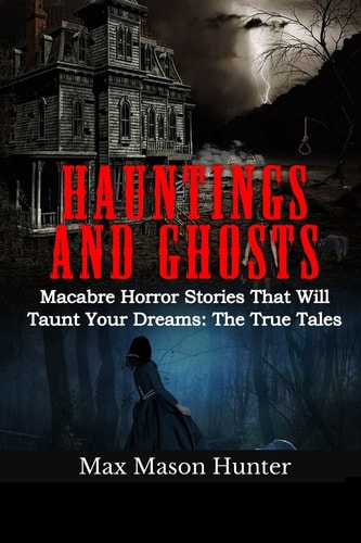 Hauntings And Ghosts Macabre Horror Stories That Will Taunt Your Dreams: The True Tales