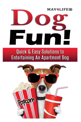 Dog Fun! Quick and Easy Solutions to Entertaining an Apartment Dog