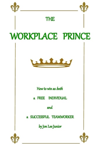 The WORKPLACE PRINCE How to Win As Both a Free Individual and a Successful Teamworker