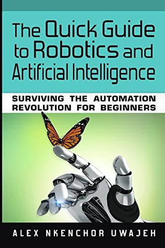 The Quick Guide to Robotics and Artificial Intelligence Surviving the Automation Revolution for Beginners