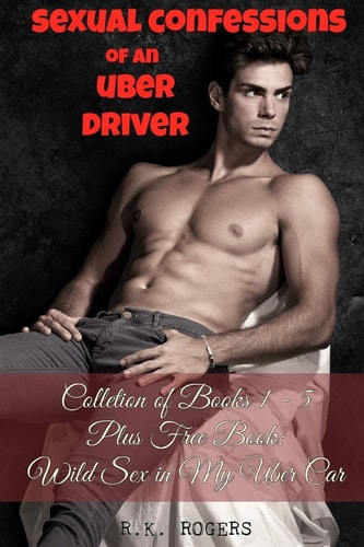 Sexual Confessions of an Uber Driver - Collection of Books 1-5 First Time Bisexual Experiences, First Time Gay Experiences, BDSM and Submission, Group Sex Party, Interracial Romance Black Women White Men