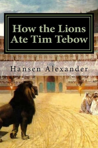 How the Lions Ate Tim Tebow A Modern Christian Parable