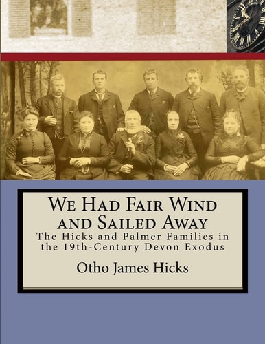 We Had Fair Wind and Sailed Away Hicks and Palmer Families in the 19th Century Devon Exodus