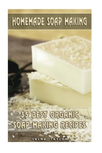 Homemade Soap Making 35 Best Organic Soap Making Recipes: (Soap Making, Essential Oils, Aromatherapy)