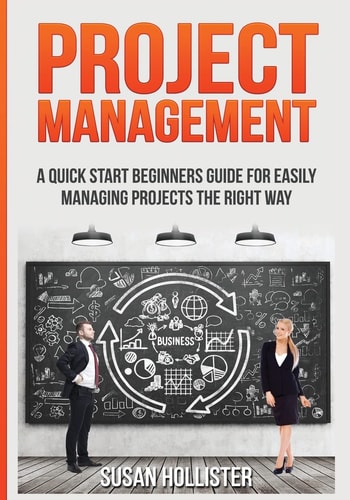 Project Management A Quick Start Beginners Guide for Easily Managing Projects the Right Way