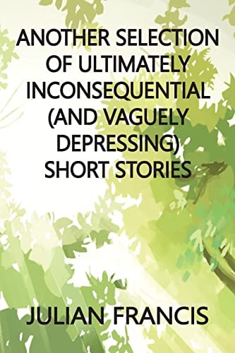 Another Selection of Ultimately Inconsequential and Vaguely Depressing Stories