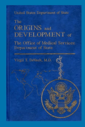 The Origins and Development of the Office of Medical Services: Department of Sta United States Department of State