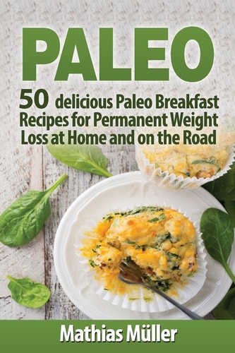 Paleo Recipes 50 Delicious Paleo Breakfast Recipes for Permanent Weight Loss at Home and on the Road