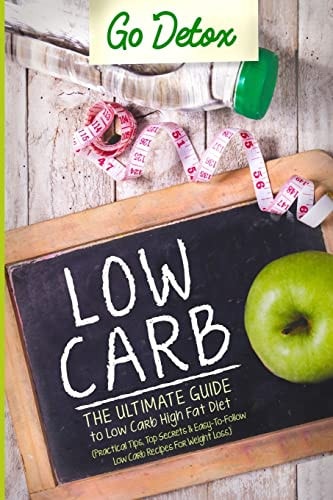 Low Carb The Ultimate Guide To Low Carb High Fat Diet Practical Tips, Top Secrets, Easy-To-Follow Low Carb Recipes For Weight Loss