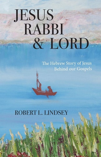 Jesus Rabbi and Lord The Hebrew Story of Jesus Behind Our Gospels
