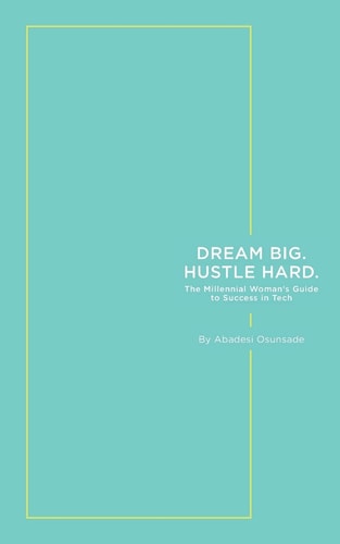 Dream Big. Hustle Hard The Millennial Woman's Guide to Success in Tech
