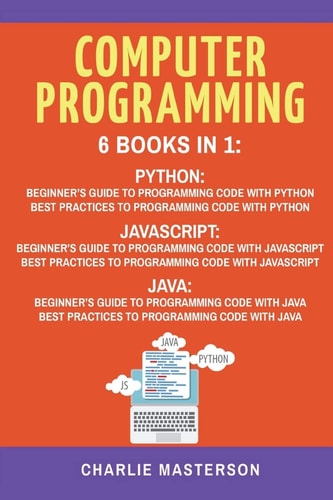 Computer Programming 6 Books in 1: Beginner's Guide + Best Practices to Programming Code with Python, JavaScript and Java