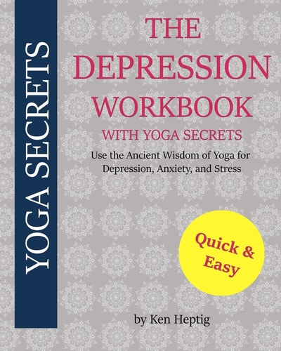 The Depression Workbook With Yoga Secrets Use the Ancient Wisdom of Yoga for Relief from Depression, Anxiety, and Stress.