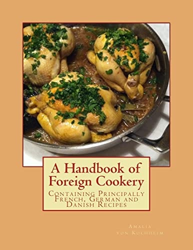 A Handbook of Foreign Cookery Containing Principally French, German and Danish Recipes