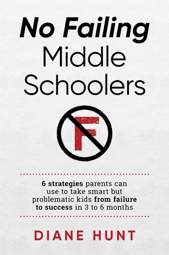 No Failing Middle Schoolers Six Strategies Parents Can Use to Take Smart But Problematic Kids from Failure to Success in 3 to 6 Months