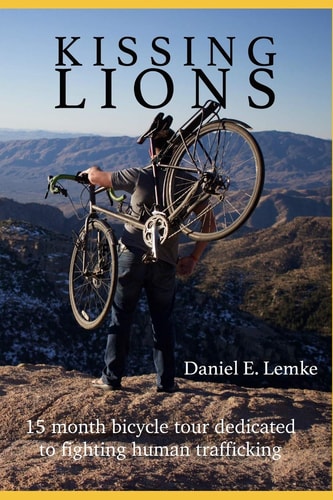 Kissing Lions A 15 Month 12,608 Mile Bicycle Tour Dedicated to Fighting Sex Trafficking