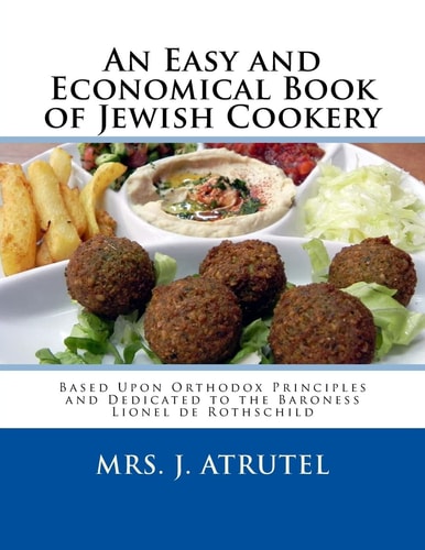 An Easy and Economical Book of Jewish Cookery Based Upon Orthodox Principles and Dedicated to the Baroness Lionel de Rothschild