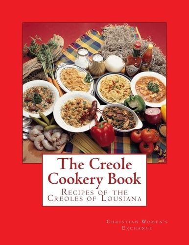 The Creole Cookery Book Recipes of the Creoles of Lousiana