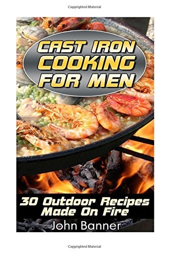 Cast Iron Cooking For Men 30 Outdoor Recipes Made On Fire